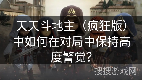 天天斗地主（疯狂版）中如何在对局中保持高度警觉？