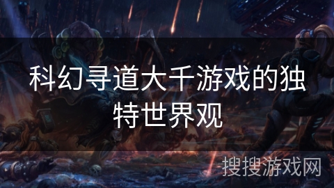 科幻寻道大千游戏的独特世界观