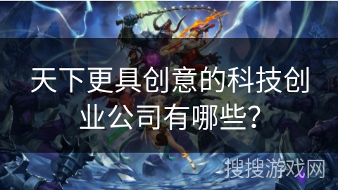 天下更具创意的科技创业公司有哪些？