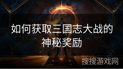 如何获取三国志大战的神秘奖励