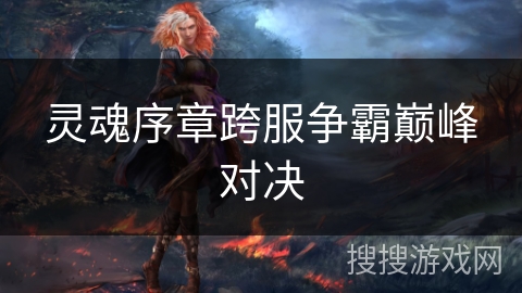 灵魂序章跨服争霸巅峰对决