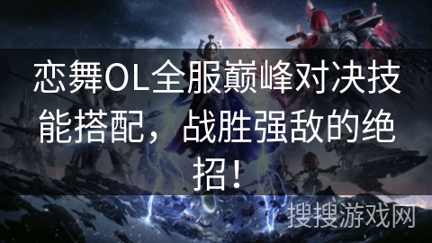 恋舞OL全服巅峰对决技能搭配，战胜强敌的绝招！