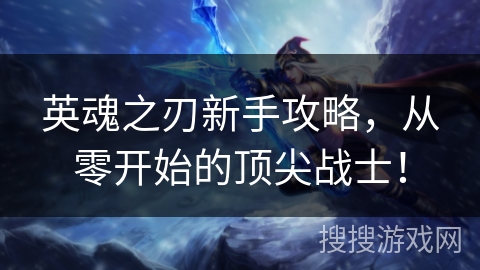 英魂之刃新手攻略，从零开始的顶尖战士！