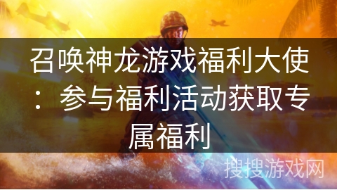 召唤神龙游戏福利大使：参与福利活动获取专属福利