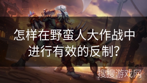 怎样在野蛮人大作战中进行有效的反制？