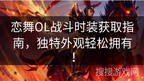 恋舞OL战斗时装获取指南，独特外观轻松拥有！