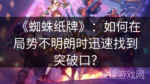 《蜘蛛纸牌》：如何在局势不明朗时迅速找到突破口？