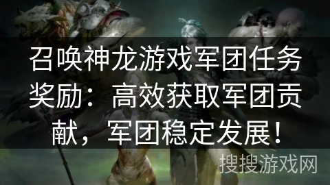 召唤神龙游戏军团任务奖励：高效获取军团贡献，军团稳定发展！