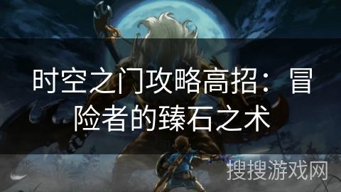 时空之门攻略高招：冒险者的臻石之术