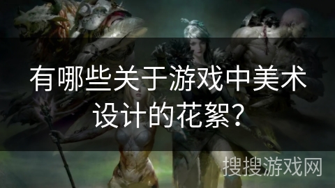 有哪些关于游戏中美术设计的花絮？