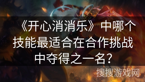 《开心消消乐》中哪个技能最适合在合作挑战中夺得之一名？
