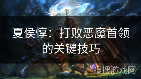夏侯惇：打败恶魔首领的关键技巧