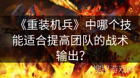 《重装机兵》中哪个技能适合提高团队的战术输出？