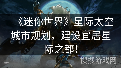 《迷你世界》星际太空城市规划，建设宜居星际之都！