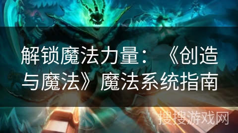 解锁魔法力量：《创造与魔法》魔法系统指南