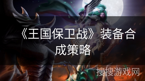《王国保卫战》装备合成策略