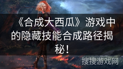 《合成大西瓜》游戏中的隐藏技能合成路径揭秘！