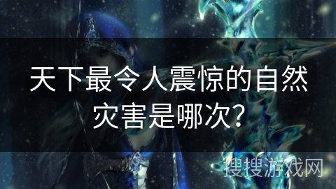 天下最令人震惊的自然灾害是哪次？