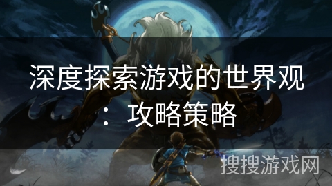 深度探索游戏的世界观：攻略策略