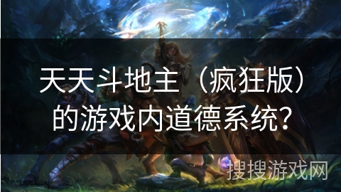 天天斗地主（疯狂版）的游戏内道德系统？