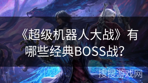 《超级机器人大战》有哪些经典BOSS战？