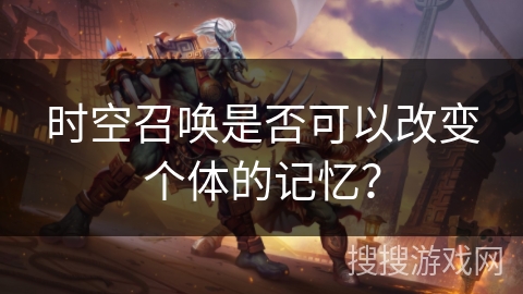 时空召唤是否可以改变个体的记忆？