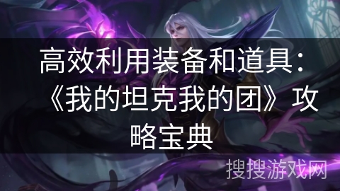 高效利用装备和道具：《我的坦克我的团》攻略宝典