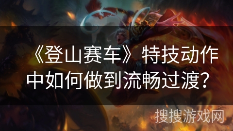 《登山赛车》特技动作中如何做到流畅过渡？