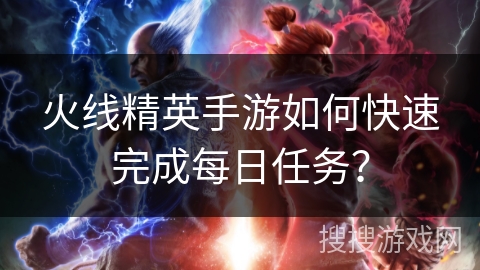 火线精英手游如何快速完成每日任务？