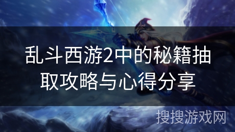 乱斗西游2中的秘籍抽取攻略与心得分享
