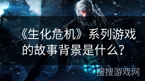 《生化危机》系列游戏的故事背景是什么？