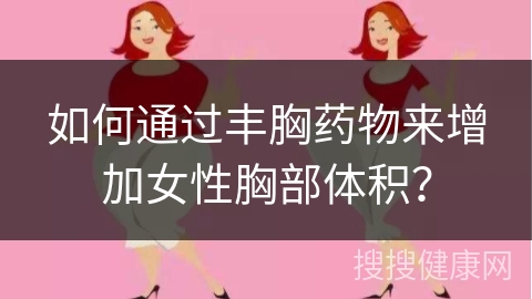 如何通过丰胸药物来增加女性胸部体积？