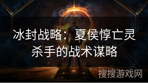 冰封战略：夏侯惇亡灵杀手的战术谋略