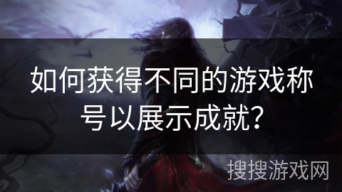 如何获得不同的游戏称号以展示成就？