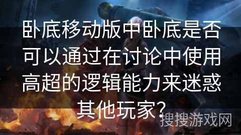 卧底移动版中卧底是否可以通过在讨论中使用高超的逻辑能力来迷惑其他玩家？