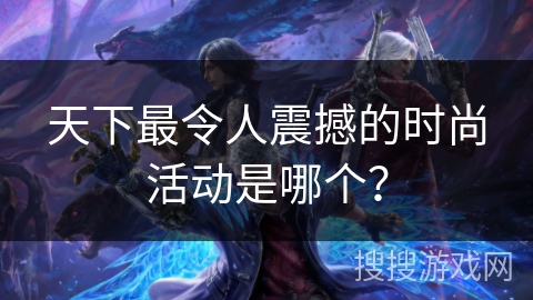 天下最令人震撼的时尚活动是哪个？