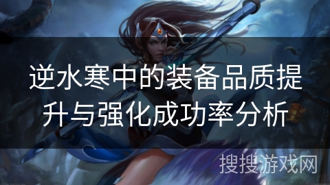 逆水寒中的装备品质提升与强化成功率分析 逆水寒中的装备品质提升与强化成功率分析