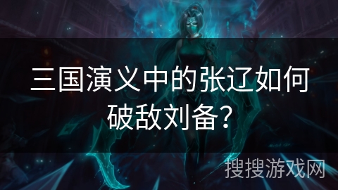 三国演义中的张辽如何破敌刘备？