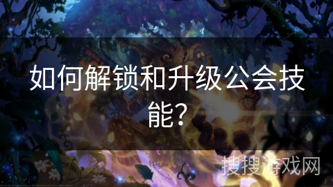 如何解锁和升级公会技能？