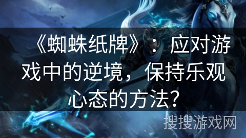 《蜘蛛纸牌》:应对游戏中的逆境,保持乐观心态的方法? 《蜘蛛纸牌》:应对游戏中的逆境,保持乐观心态的方法?