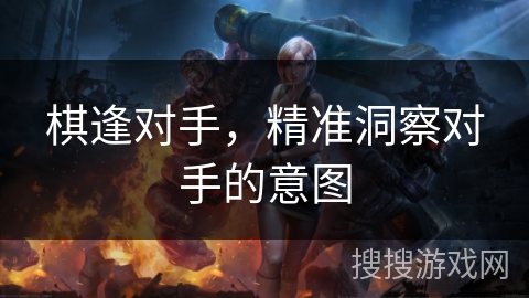 棋逢对手，精准洞察对手的意图