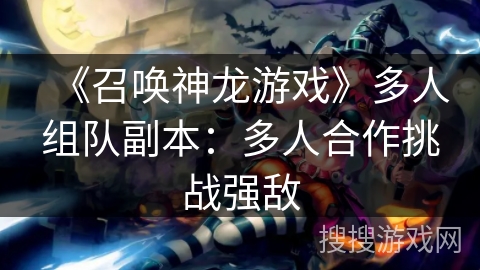 《召唤神龙游戏》多人组队副本:多人合作挑战强敌 《召唤神龙游戏》多人组队副本:多人合作挑战强敌
