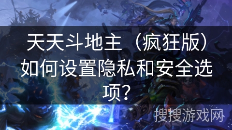 天天斗地主（疯狂版）如何设置隐私和安全选项？