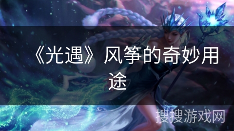 《光遇》风筝的奇妙用途