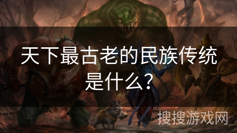 天下最古老的民族传统是什么? 天下最古老的民族传统是什么?