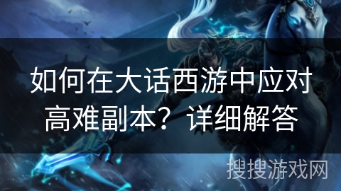 如何在大话西游中应对高难副本?详细解答 如何在大话西游中应对高难副本?详细解答