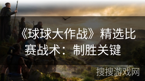 《球球大作战》精选比赛战术：制胜关键