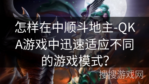 怎样在中顺斗地主-QKA游戏中迅速适应不同的游戏模式？