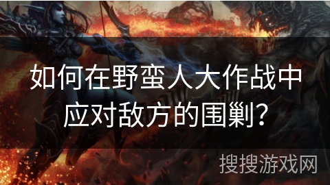 如何在野蛮人大作战中应对敌方的围剿？