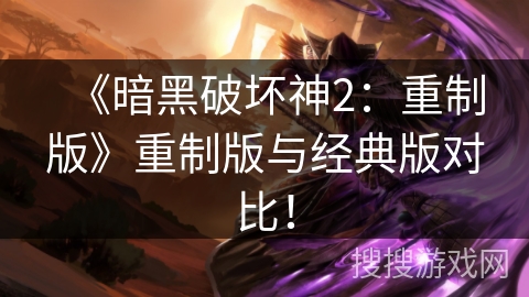 《暗黑破坏神2:重制版》重制版与经典版对比! 《暗黑破坏神2:重制版》重制版与经典版对比!